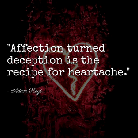 "Affection turned deception is the recipe for heartache." - Adam Hoyt