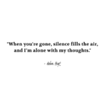 "When you're gone, silence fills the air, and I'm alone with my thoughts." - Adam Hoyt