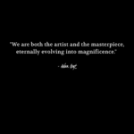 "We are both the artist and the masterpiece, eternally evolving into magnificence." - Adam Hoyt