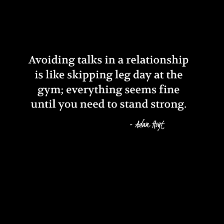 "Avoiding talks in a relationship is like skipping leg day at the gym; everything seems fine until you need to stand strong." - Adam Hoyt