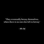 "They eventually betray themselves, when there is no one else left to betray." - Adam Hoyt