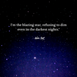 "I'm the blazing star, refusing to dim even in the darkest nights." - Adam Hoyt