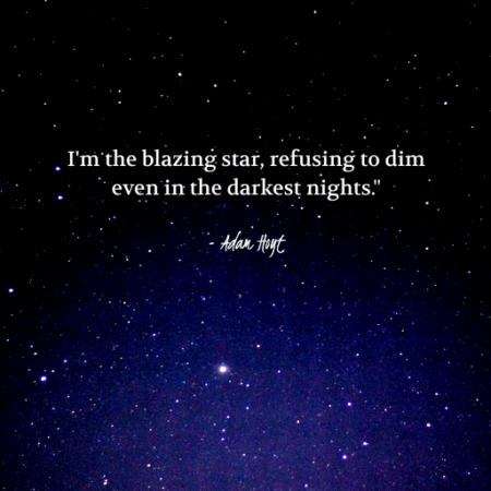 "I'm the blazing star, refusing to dim even in the darkest nights." - Adam Hoyt