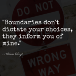 "Boundaries don't dictate your choices, they inform you of mine." - Adam Hoyt