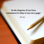 "In the chapters of our lives, sometimes it's okay to tear out a page." - Adam Hoyt