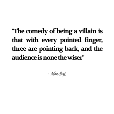 "The comedy of being a villain is that with every pointed finger, three are pointing back, and the audience is none the wiser." - Adam Hoyt