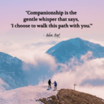 "Companionship is the gentle whisper that says, 'I choose to walk this path with you.'" - Adam Hoyt