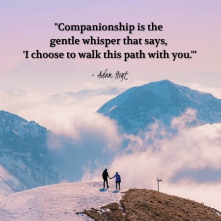 "Companionship is the gentle whisper that says, 'I choose to walk this path with you.'" - Adam Hoyt