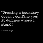 "Drawing a boundary doesn't confine you; it defines where I stand." - Adam Hoyt