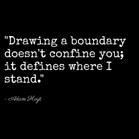 "Drawing a boundary doesn't confine you; it defines where I stand." - Adam Hoyt