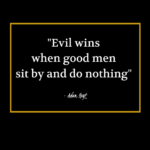 "Evil wins when good men sit by and do nothing." - Adam Hoyt