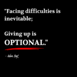 "Facing difficulties is inevitable; Giving up is OPTIONAL." - Adam Hoyt