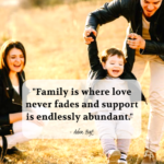 "Family is where love never fades and support is endlessly abundant." - Adam Hoyt