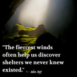 "The fiercest winds often help us discover shelters we never knew existed." - Adam Hoyt