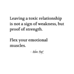 "Leaving a toxic relationship is not a sign of weakness, but proof of strength. Flex your emotional muscles." - Adam Hoyt