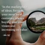 "In the marketplace of ideas, focus is your most loyal customer, always buying into your vision and increasing its value." - Adam Hoyt
