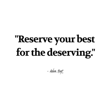 "Reserve your best for the deserving." - Adam Hoyt