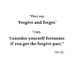 "They say, 'Forgive and forget.' - I say, 'Consider yourself fortunate if you get the forgive part'." - Adam Hoyt