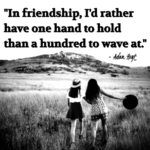 "In friendship, I'd rather have one hand to hold than a hundred to wave at." - Adam Hoyt