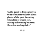 "In the quest to free ourselves, we're often met with the silent ghosts of the past, haunting reminders of what's lost, leaving us hovering between liberation and captivity." - Adam Hoyt