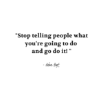 "Stop telling people what you're going to do and go do it!" - Adam Hoyt