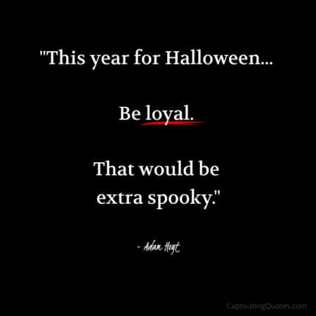 "This year for Halloween... Be loyal. That would be extra spooky." - Adam Hoyt