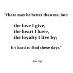 "There may be better than me, but: the live I give, the heart I have, the loyalty I live by; it's hard to find these days." - Adam Hoyt