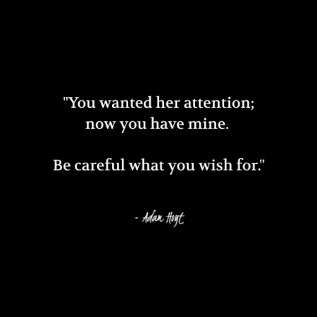 "You wanted her attention; now you have mine. Be careful what you wish for." - Adam Hoyt