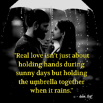 "Real love isn't just about holding hands during sunny days but holding the umbrella together when it rains." - Adam Hoyt