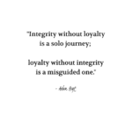 "Integrity without loyalty is a solo journey; loyalty without integrity is a misguided one." - Adam Hoyt
