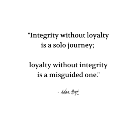 "Integrity without loyalty is a solo journey; loyalty without integrity is a misguided one." - Adam Hoyt