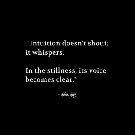 "Intuition doesn't shout; it whispers. In the stillness, its voice becomes clear." - Adam Hoyt