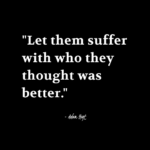 "Let them suffer with who they thought was better." - Adam Hoyt
