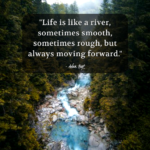 "Life is like a river, sometimes smooth, sometimes rough, but always moving forward." - Adam Hoyt