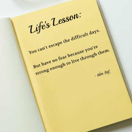 "Life's Lesson: You can't escape the difficult days. But have no fear berceuse you're strong enough to live through them." - Adam Hoyt