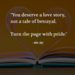 "You deserve a love story, not a tale of betrayal. Turn the page with pride." - Adam Hoyt