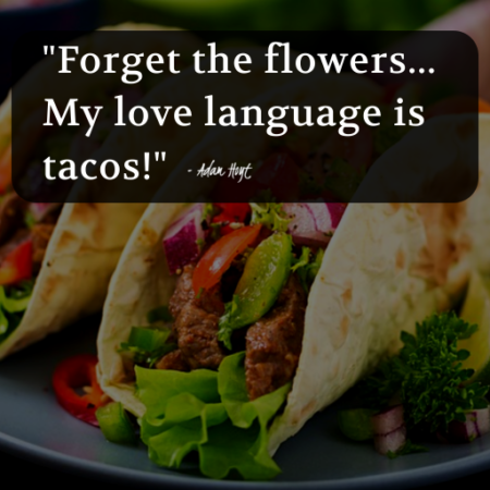 "Forget the flowers... My love language is tacos!" - Adam Hoyt