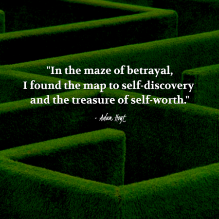 "In the maze of betrayal, I found the map to self-discovery and the treasure of self-worth." - Adam Hoyt