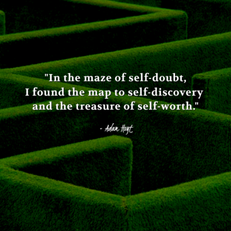 "In the maze of self-doubt, I found the map to self-discovery and the treasure of self-worth." - Adam Hoyt