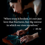"When trust is broken, it's not just love that fractures, but the mirror in which we view ourselves." - Adam Hoyt
