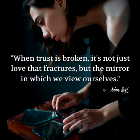 "When trust is broken, it's not just love that fractures, but the mirror in which we view ourselves." - Adam Hoyt