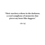 "Their mockery echoes in the darkness, a cruel symphony of memories that pierce my heart like daggers." - Adam Hoyt