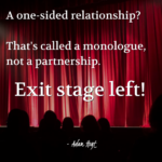 "A one-sided relationship? That's called a monologue, not a partnership. Exit stage left!" - Adam Hoyt