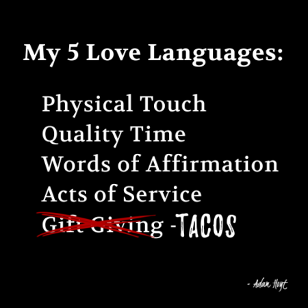 "My 5 Love Languages: Physical Touch, Quality Time, Words of Affirmation, Acts of Service, ̶G̶i̶f̶t̶ ̶G̶i̶v̶i̶n̶g̶ TACOS." Adam Hoyt