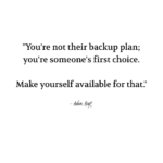 "You're not their backup plan; you're someone's first choice. Make yourself available for that." - Adam Hoyt