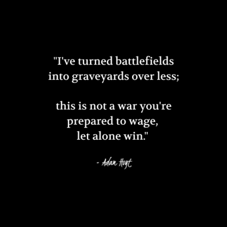 "I've turned battlefields into graveyards over less; this is not a war you're prepared to wage, let alone win." - Adam Hoyt