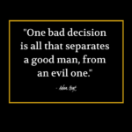 "One bad decision is all that separates a good man, from an evil one." - Adam Hoyt