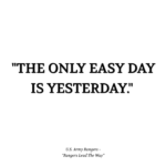 "THE ONLY EASY DAY IS YESTERDAY." - U.S. Army Rangers