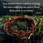 "In a world where comfort is king, the ones walking on razors wear their pain as a crown." - Adam Hoyt