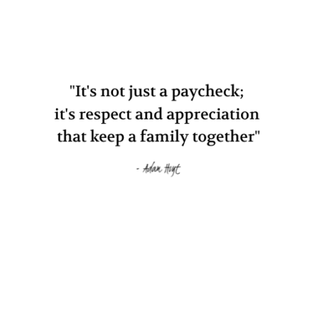 "It's not just a paycheck; it's respect and appreciation that keep a family together." - Adam Hoyt